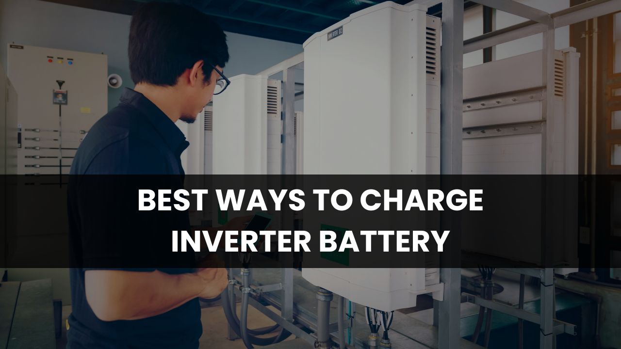 Best Ways to Charge Inverter Battery