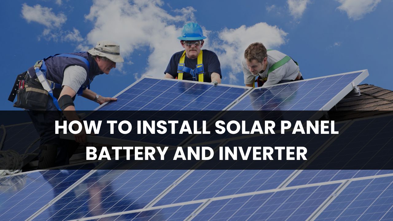 How to Install Solar Panel Battery and Inverter