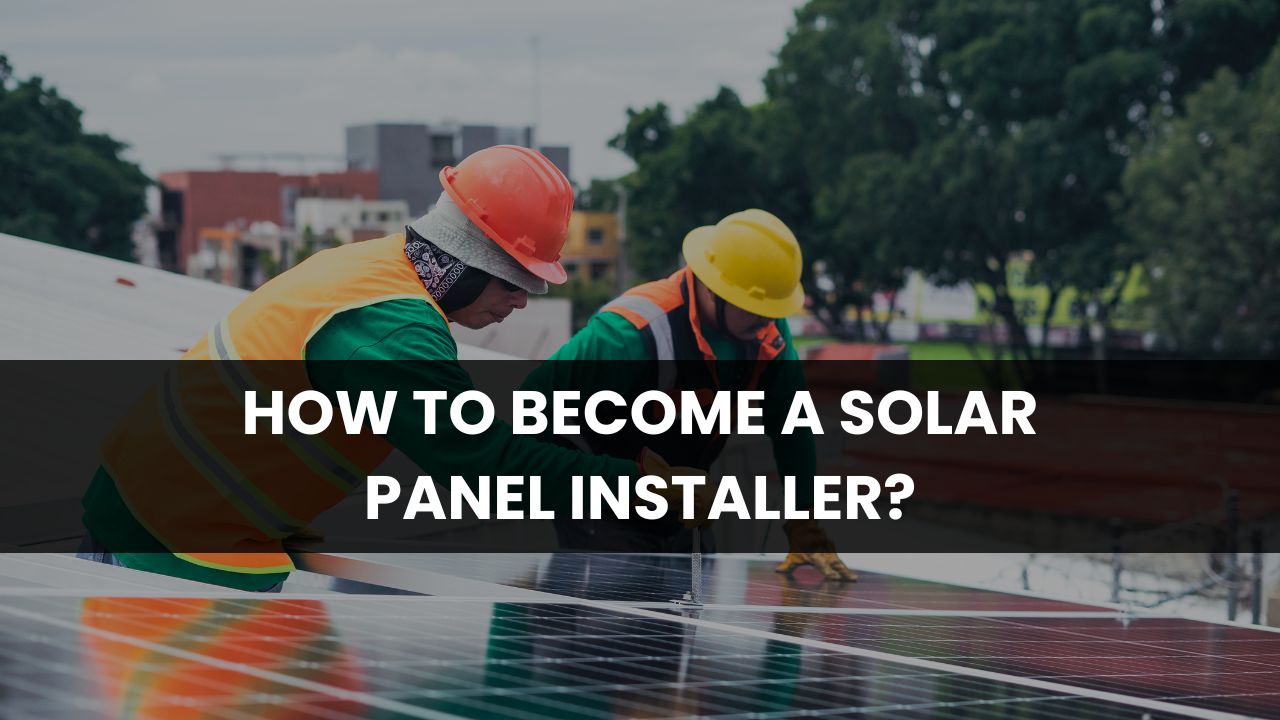 How to Become a Solar Panel Installer?